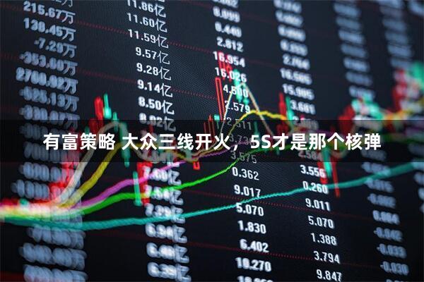 有富策略 大众三线开火，5S才是那个核弹