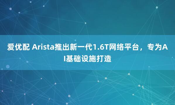爱优配 Arista推出新一代1.6T网络平台,专为AI基础设施打造