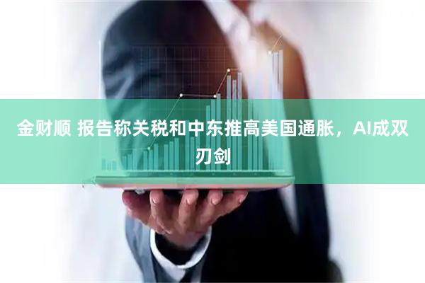 金财顺 报告称关税和中东推高美国通胀,AI成双刃剑
