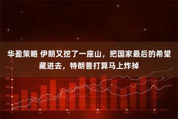 华盈策略 伊朗又挖了一座山，把国家最后的希望藏进去，特朗普打算马上炸掉