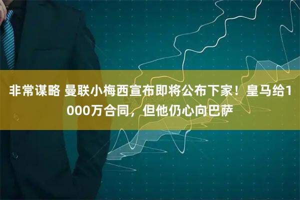 非常谋略 曼联小梅西宣布即将公布下家！皇马给1000万合同，但他仍心向巴萨