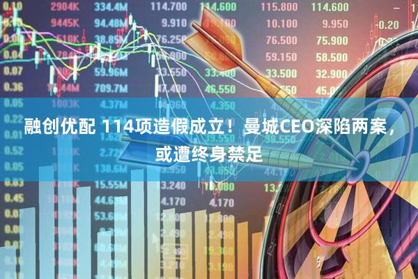 融创优配 114项造假成立！曼城CEO深陷两案，或遭终身禁足